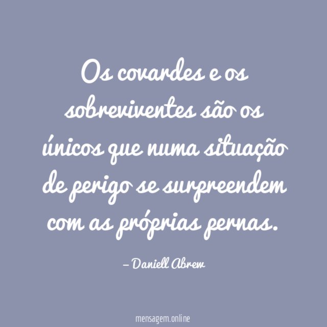 Os covardes e os sobreviventes são os únicos