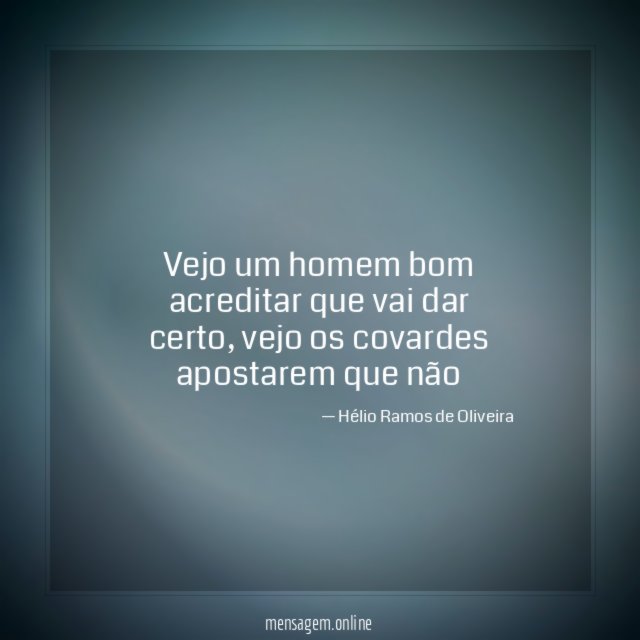 Vejo um homem bom acreditar que vai dar certo