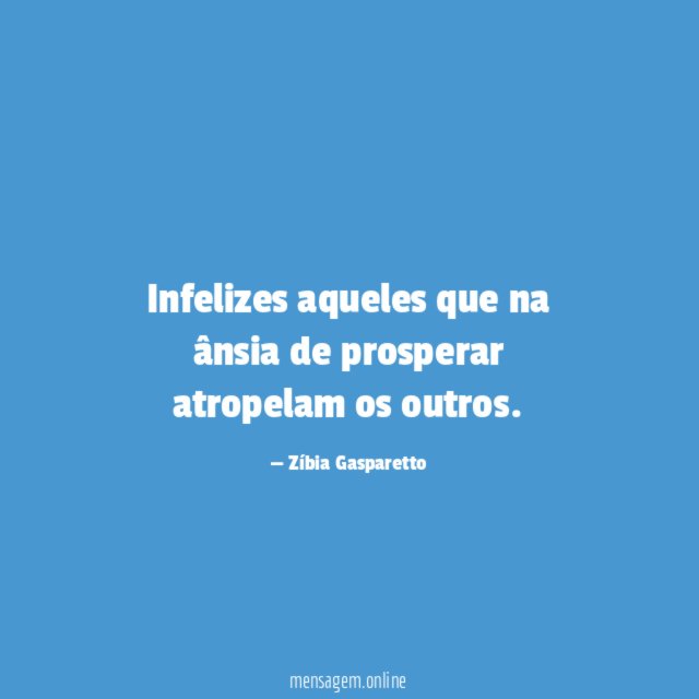 Infelizes aqueles que na ânsia de prosperar atropelam os outros