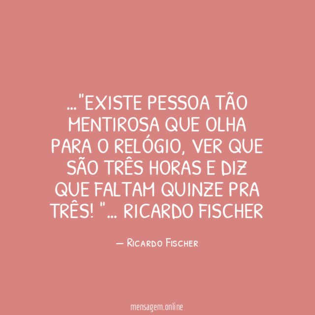 Existe pessoa tão mentirosa que olha para o relógio