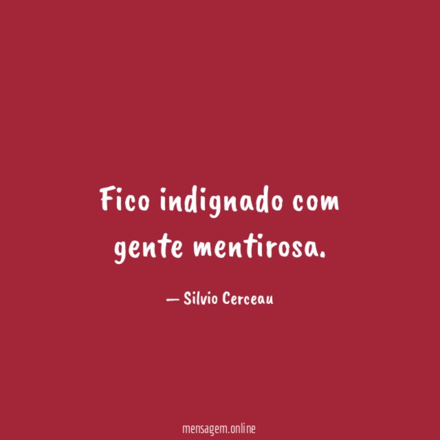 Fico indignado com gente mentirosa
