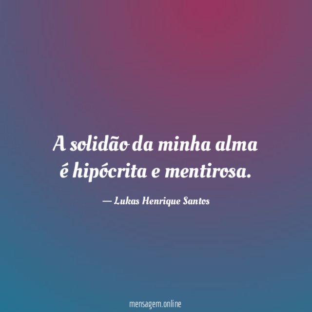 A solidão da minha alma é hipócrita e mentirosa