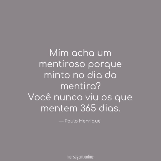 Mim acha um mentiroso porque minto no dia da mentira
