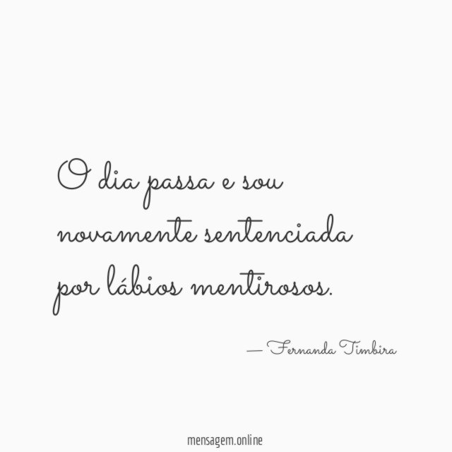 O dia passa e sou novamente sentenciada por lábios mentirosos