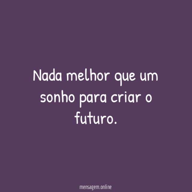 Nada melhor que um sonho para criar o futuro