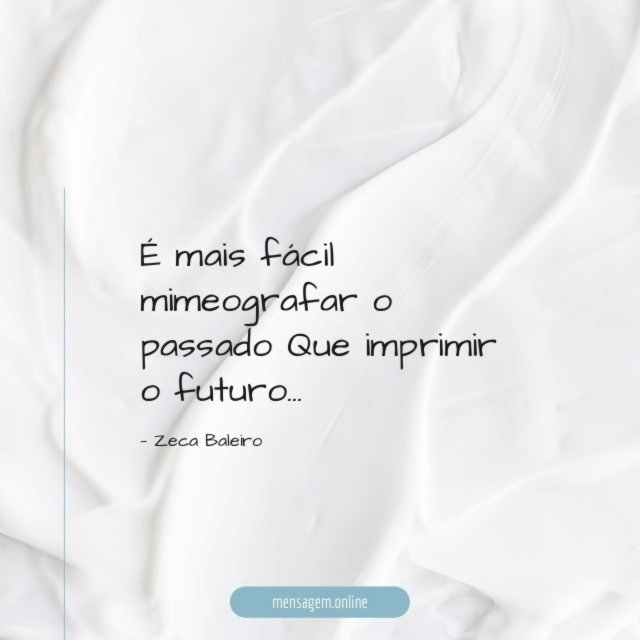 É mais fácil mimeografar o passado Que imprimir o futuro