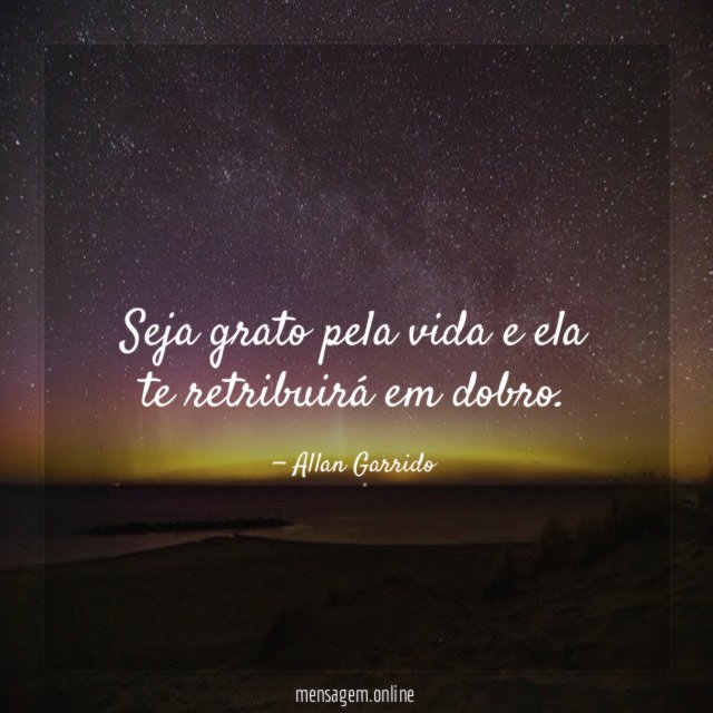 Seja grato pela vida e ela te retribuirá em dobro