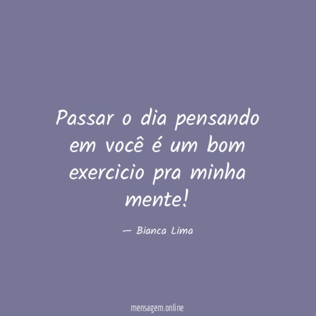 Passar o dia pensando em você é um bom exercicio pra minha mente
