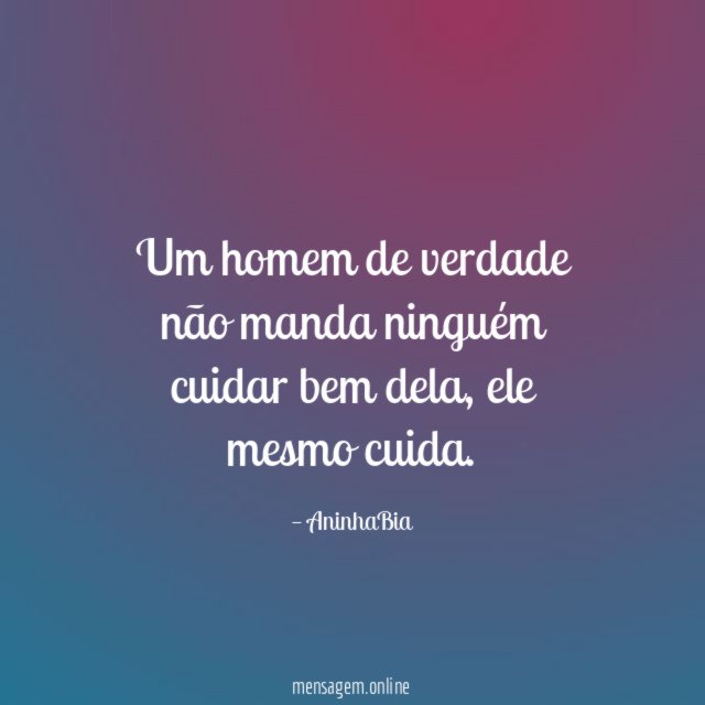 Um homem de verdade não manda ninguém cuidar bem dela
