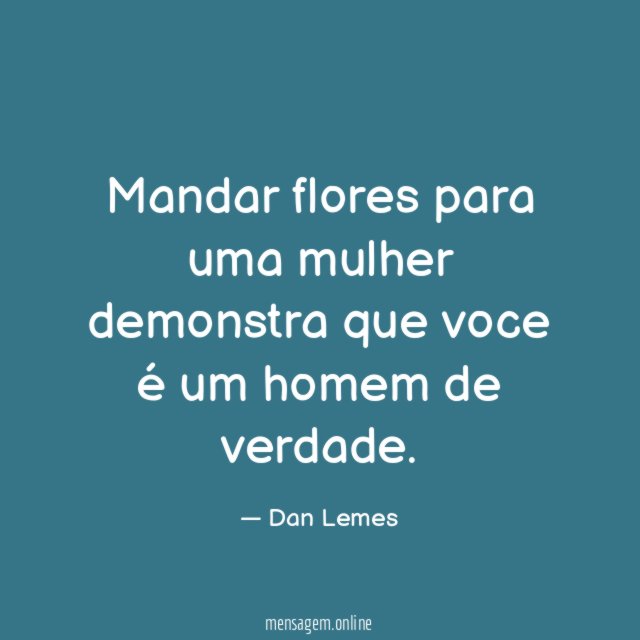 Mandar flores para uma mulher demonstra que voce é um homem de verdade