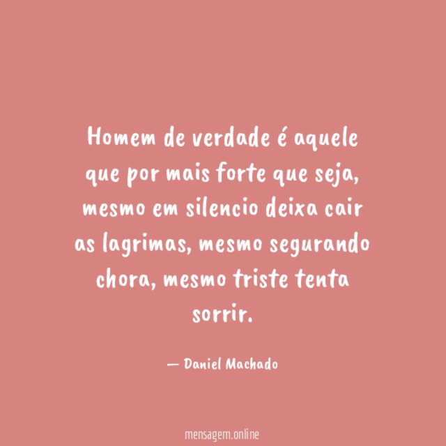 Homem de verdade é aquele que por mais forte que seja