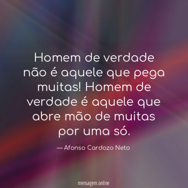 Homem de verdade não é aquele que pega muitas
