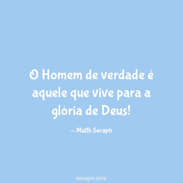 O Homem de verdade é aquele que vive