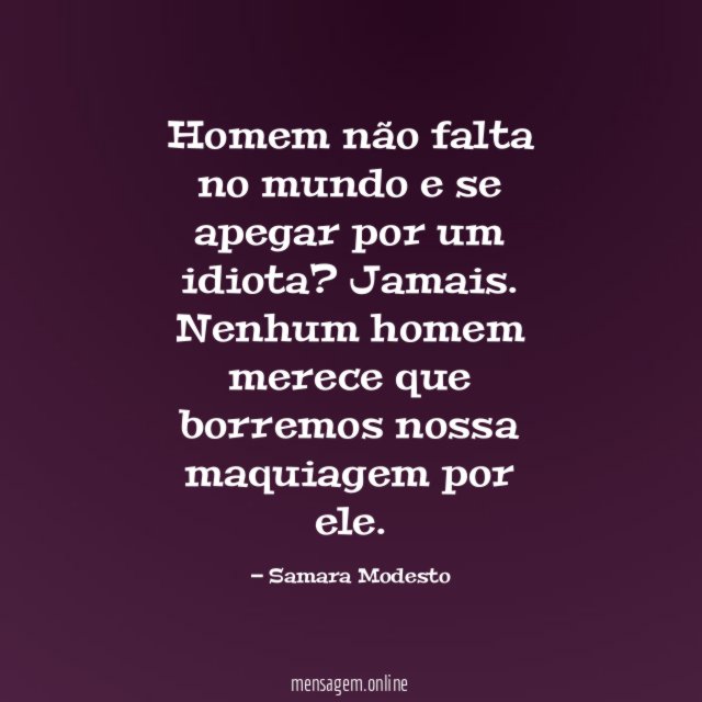 Homem não falta no mundo e se apegar por um idiota