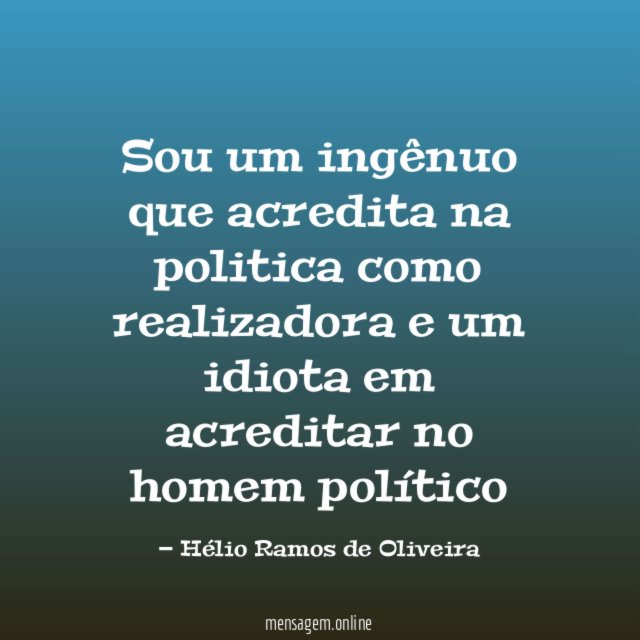 Sou um ingênuo que acredita na politica como
