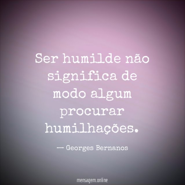 Ser humilde não significa de modo algum procurar humilhações