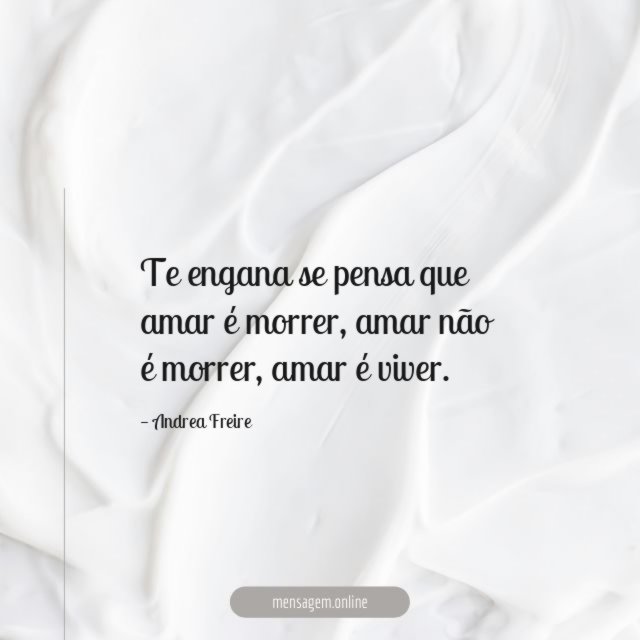 Te engana se pensa que amar é morrer