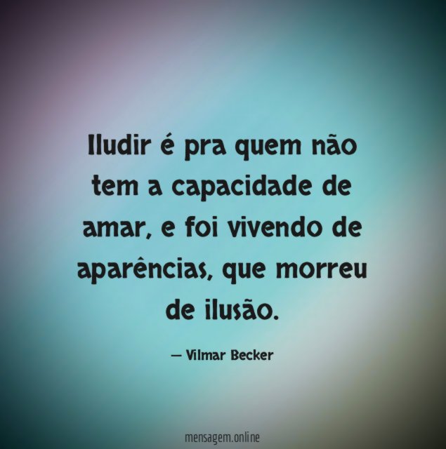 Iludir é pra quem não tem a capacidade de amar