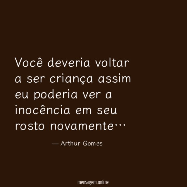 Você deveria voltar a ser criança assim eu