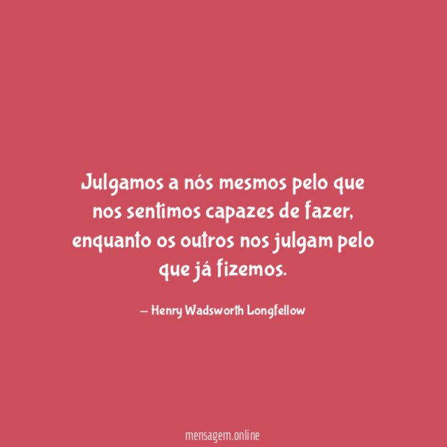 Julgamos a nós mesmos pelo que nos sentimos capazes de fazer