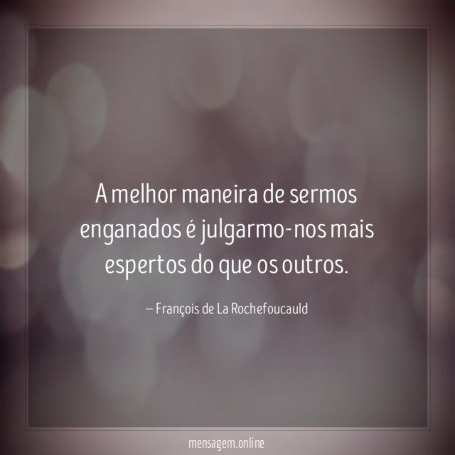 A melhor maneira de sermos enganados é julgarmo-nos