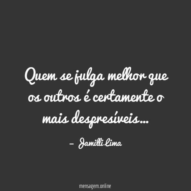 Quem se julga melhor que os outros é certamente o mais despresíveis