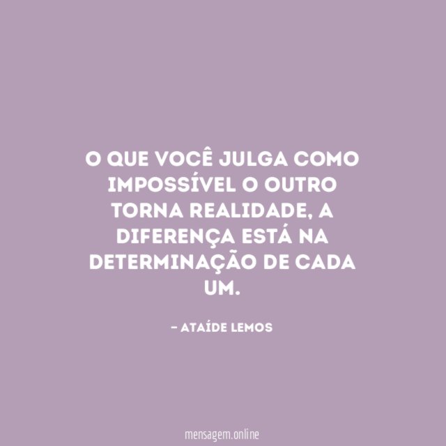 O que você julga como impossível o outro torna realidade