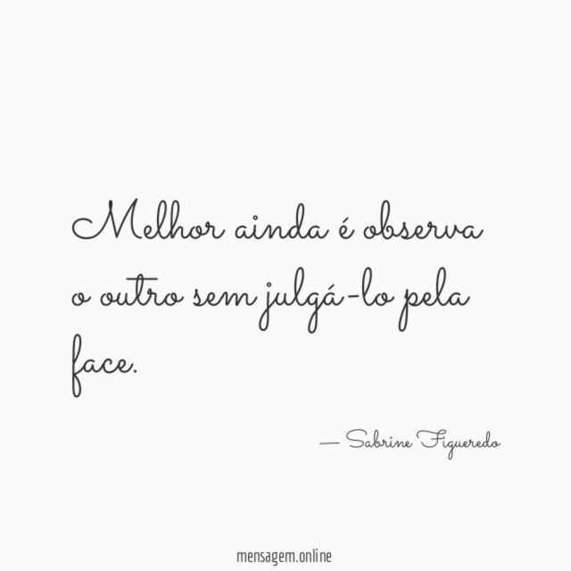 Melhor ainda é observa o outro sem julgá-lo pela face