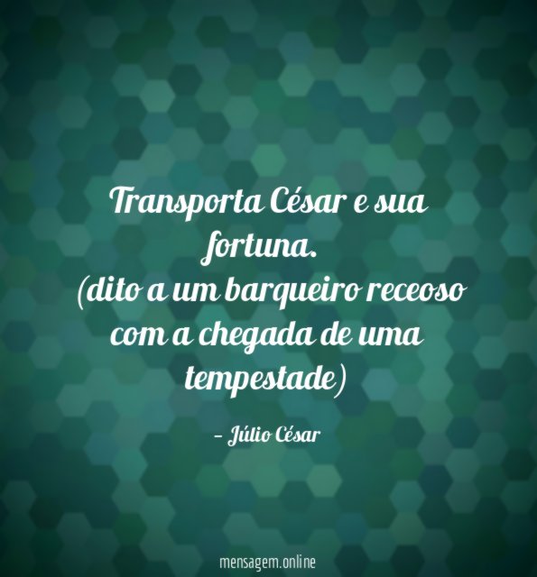 Transporta César e sua fortuna.