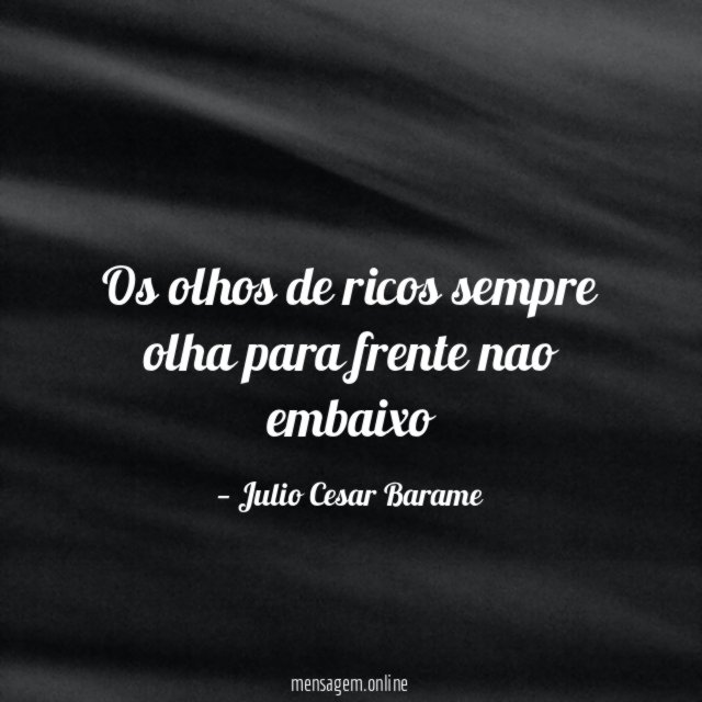 Os olhos de ricos sempre olha para frente nao embaixo