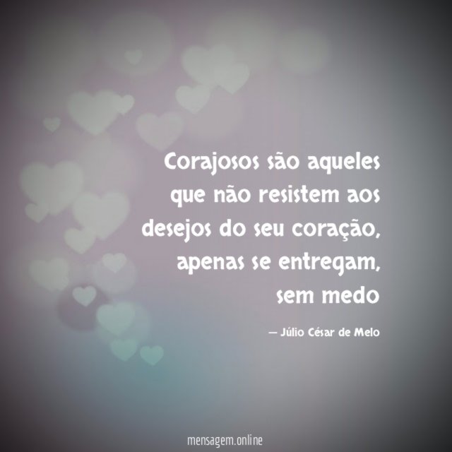 Corajosos são aqueles que não resistem aos desejos do