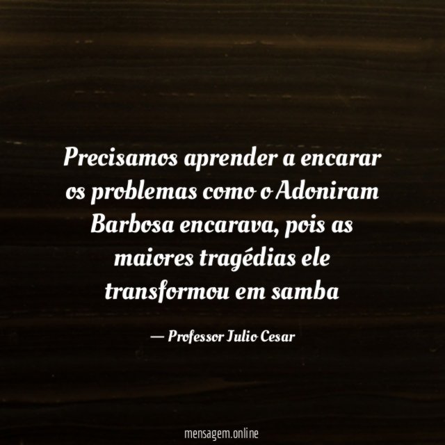 Precisamos aprender a encarar os problemas como o Adoniram Barbosa encarava
