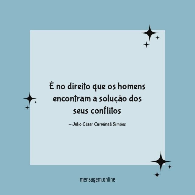 É no direito que os homens encontram a solução dos seus conflitos