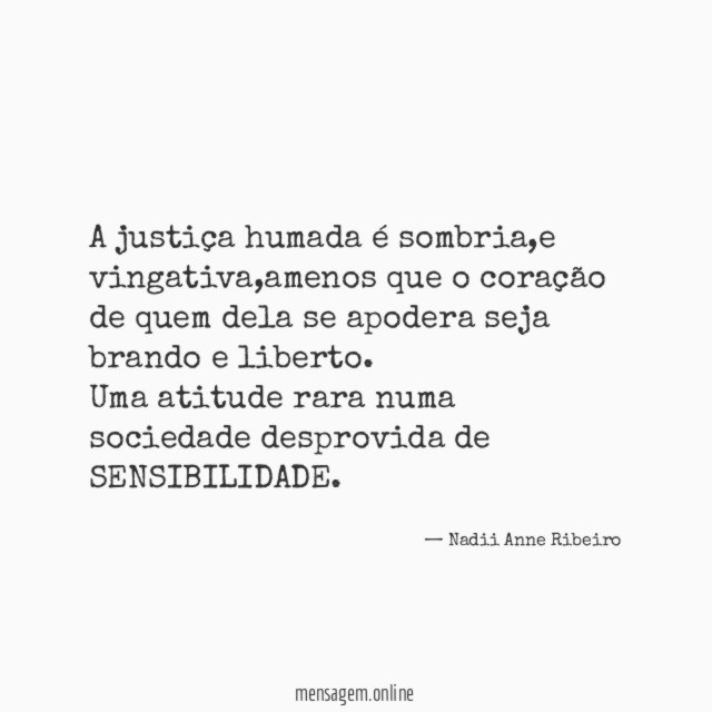 A justiça humada é sombria,e vingativa,amenos que o coração de quem dela se apodera seja brando e liberto.