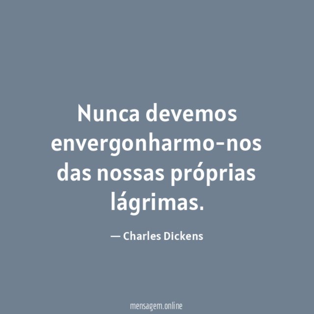 Nunca devemos envergonharmo-nos das nossas próprias lágrimas