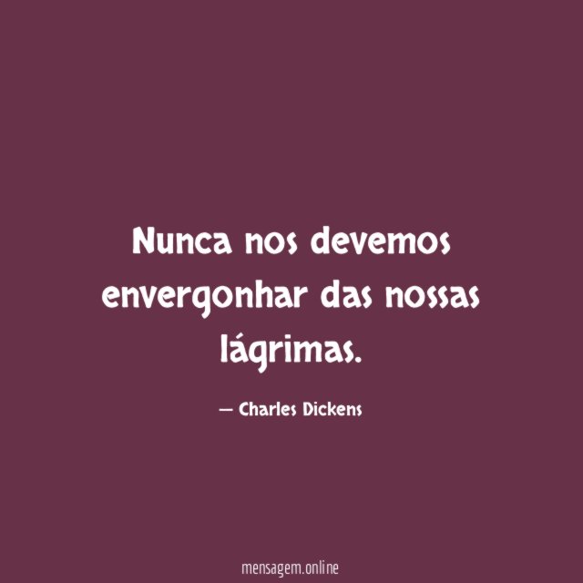 Nunca nos devemos envergonhar das nossas lágrimas