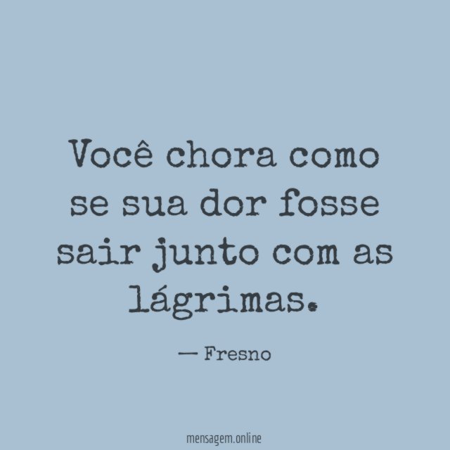 Você chora como se sua dor fosse sair