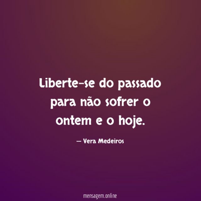 Liberte-se do passado para não sofrer o ontem e o hoje
