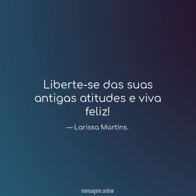 Liberte-se das suas antigas atitudes e viva feliz