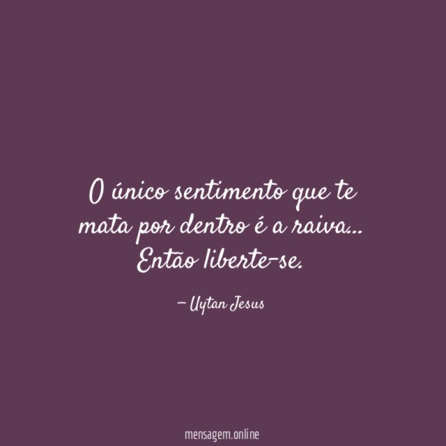 O único sentimento que te mata por dentro é a raiva