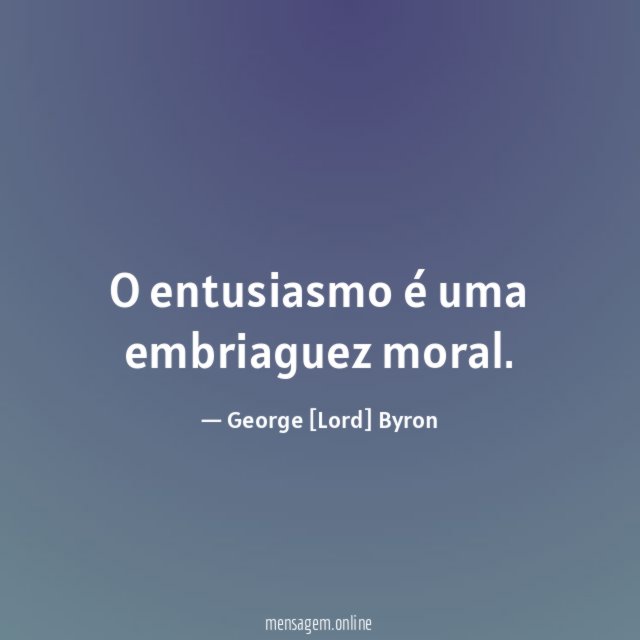 O entusiasmo é uma embriaguez moral