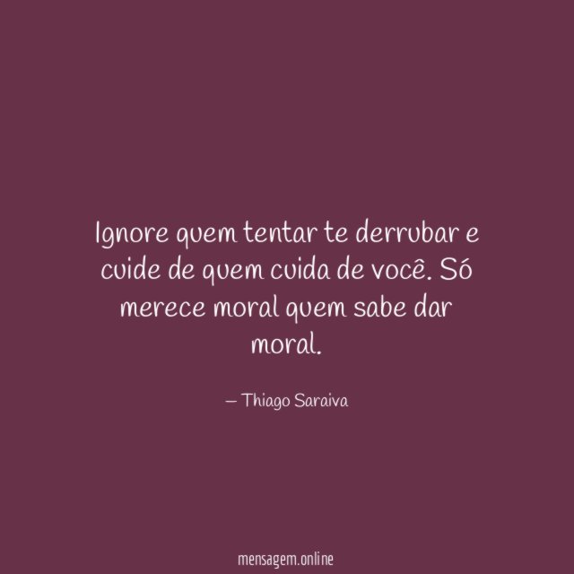 Ignore quem tentar te derrubar e cuide de quem cuida de você