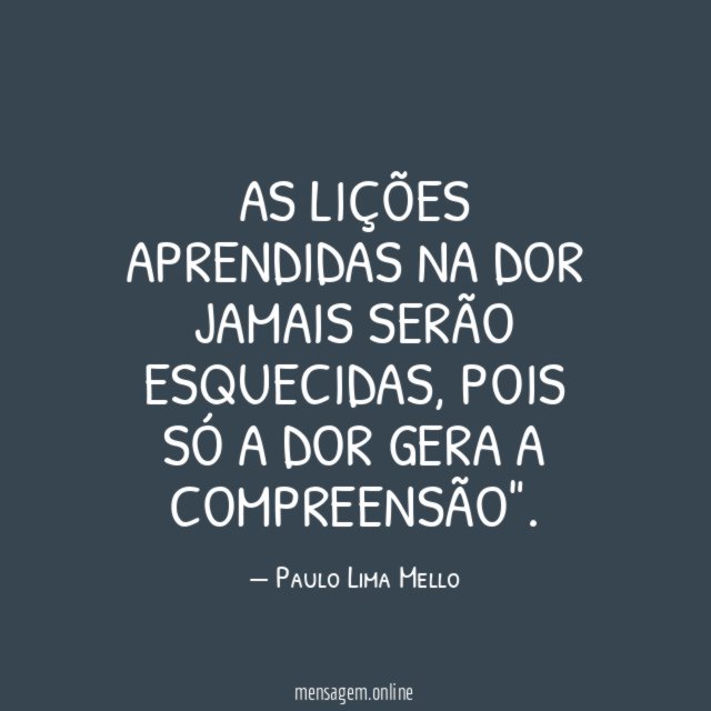 AS LIÇÕES APRENDIDAS NA DOR JAMAIS SERÃO ESQUECIDAS