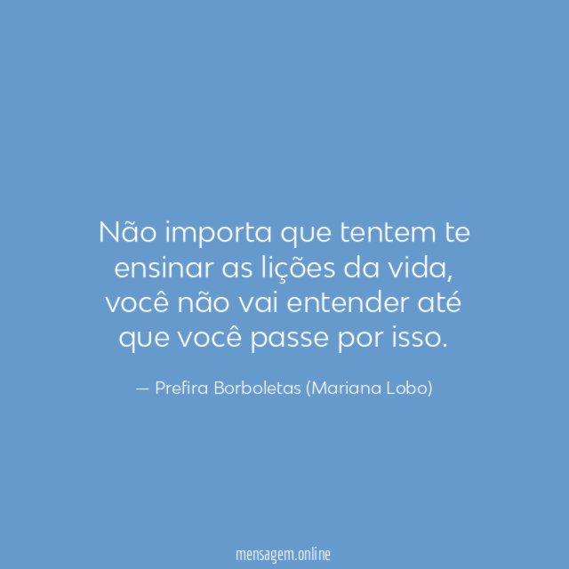 Não importa que tentem te ensinar as lições da vida