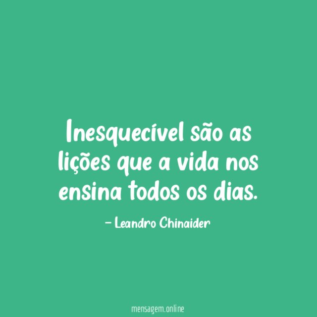 Inesquecível são as lições que a vida nos