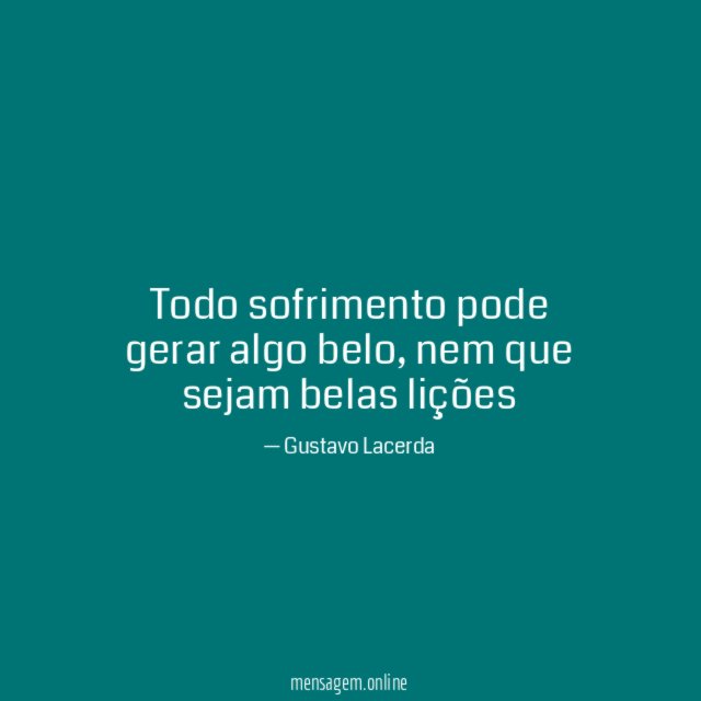 Todo sofrimento pode gerar algo belo