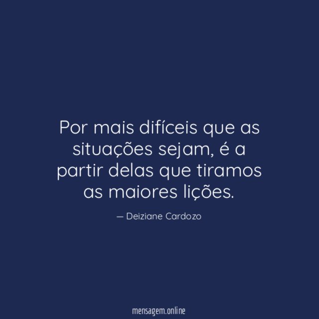Por mais difíceis que as situações sejam