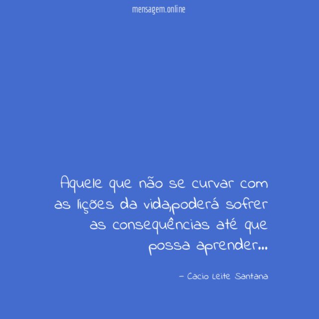 Aquele que não se curvar com as lições da vida