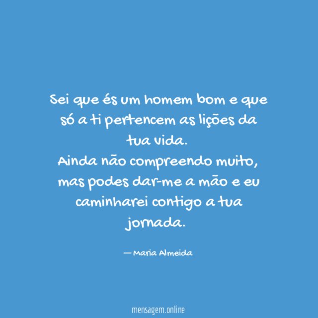 Sei que és um homem bom e que