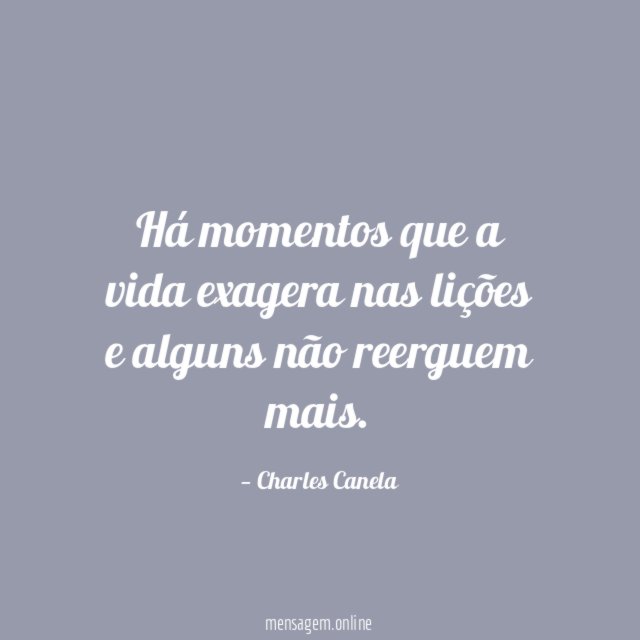 Há momentos que a vida exagera nas lições